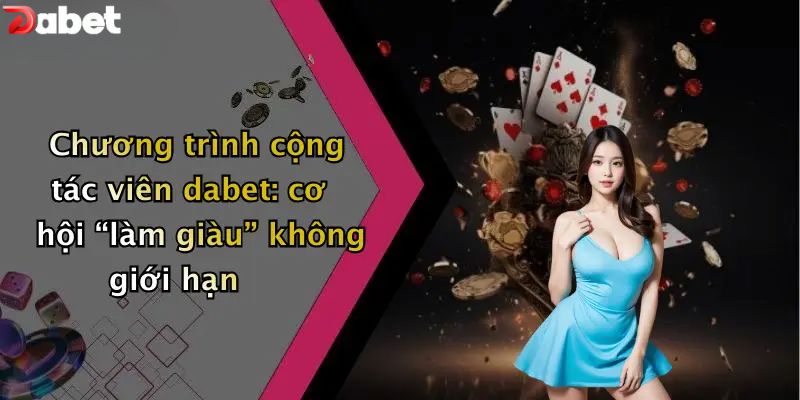 Chương trình cộng tác viên DABET: cơ hội “làm giàu” không giới hạn