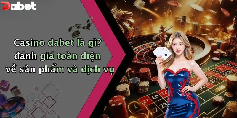 Casino DABET là gì? đánh giá toàn diện về sản phẩm và dịch vụ