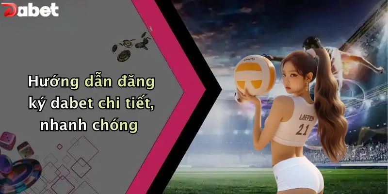 Hướng dẫn đăng ký DABET chi tiết, nhanh chóng