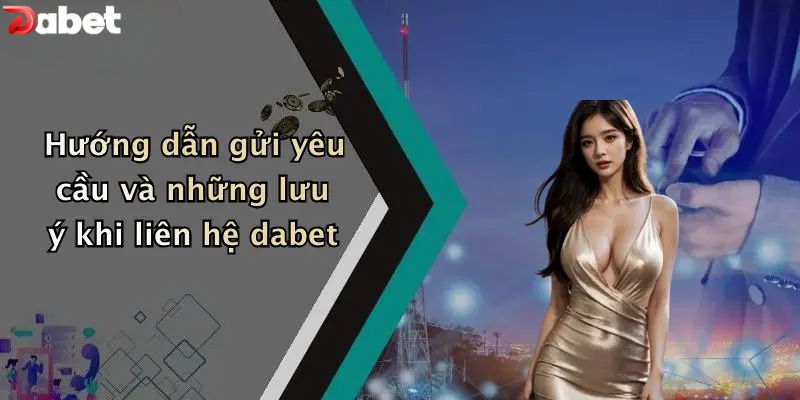 Hướng dẫn gửi yêu cầu và những lưu ý khi liên hệ DABET