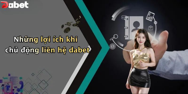 Những lợi ích khi chủ động liên hệ DABET