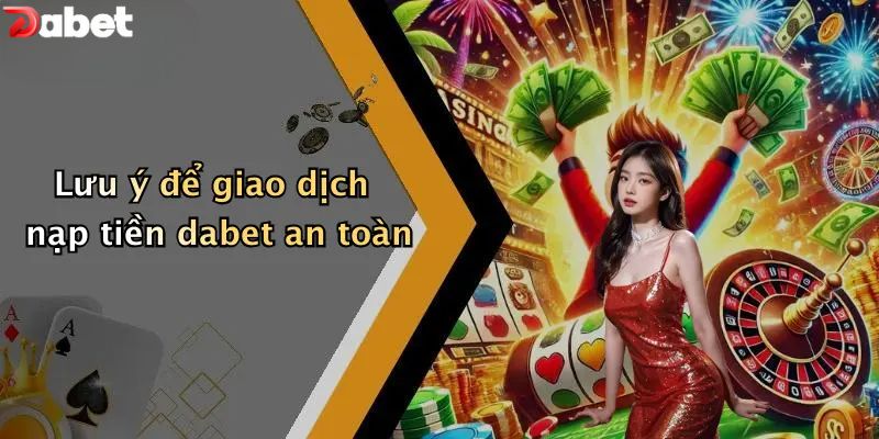 Lưu ý để giao dịch nạp tiền DABET an toàn