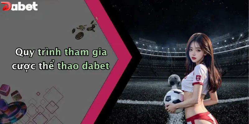 Quy trình tham gia cược thể thao DABET