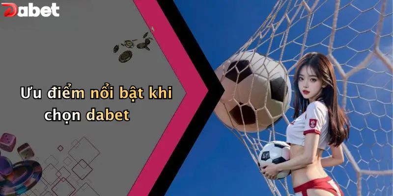 Ưu điểm nổi bật khi chọn DABET